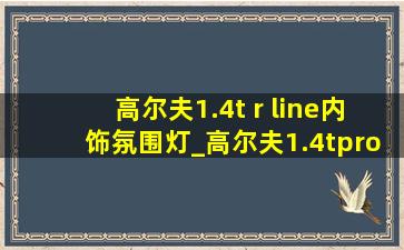 高尔夫1.4t r line内饰氛围灯_高尔夫1.4tpro有氛围灯吗